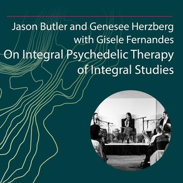 Jason Butler and Genesee Herzberg with Gisele Fernandes: On Integral Psychedelic Therapy