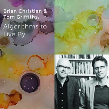 Brian Christian and Tom Griffiths: Algorithms to Live By