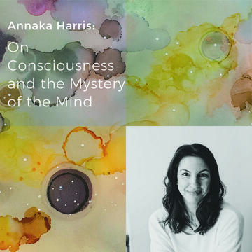 Annaka Harris: On Consciousness And The Mystery Of The Mind