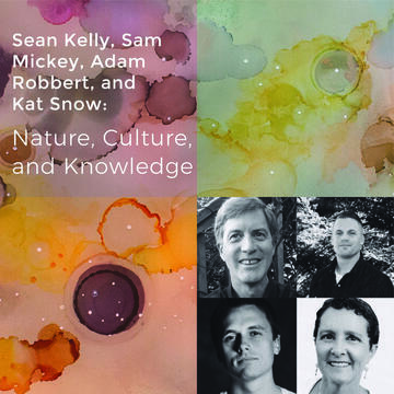 Sean Kelly, Sam Mickey, Adam Robbert, and Kat Snow: Nature, Culture, and Knowledge