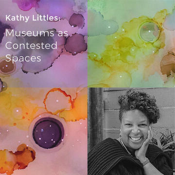 Kathy Littles: Museums As Contested Spaces
