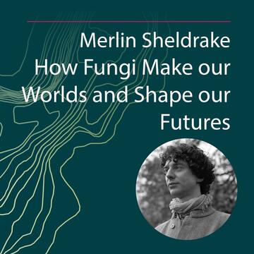 Merlin Sheldrake: How Fungi Make our Worlds and Shape our Futures