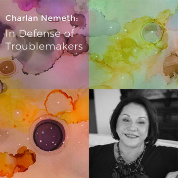 Charlan Nemeth: In Defense Of Troublemakers