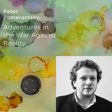Peter Pomerantsev: Adventures in the War Against Reality