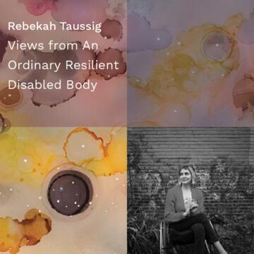 Rebekah Taussig: Views from An Ordinary Resilient Disabled Body