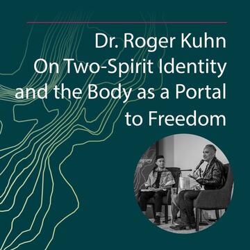 Dr. Roger Kuhn: On Two-Spirit Identity and the Body as a Portal to Freedom