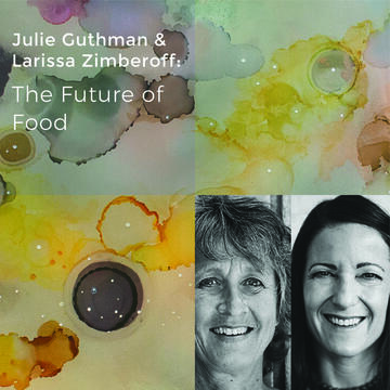 Larissa Zimberoff and Julie Guthman: The Future Of Food