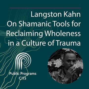 Langston Kahn: On Shamanic Tools for Reclaiming Wholeness in a Culture of Trauma