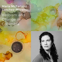 Maria McFarland Sanchez-Moreno: Heroism and Change in Colombia