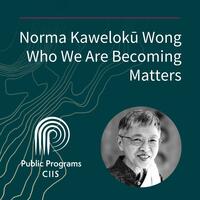 Norma Kawelokū Wong: Who We Are Becoming Matters
